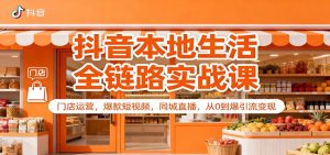 抖音本地生活全链路实战课:门店运营,爆款短视频,同城直播,从0到爆引流变现-理想项目库