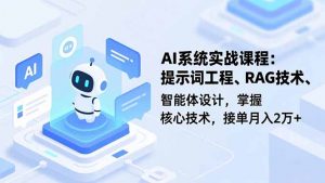 AI系统实战课程,提示词工程、RAG技术、智能体设计,掌握核心技术,接单月入2万+-理想项目库