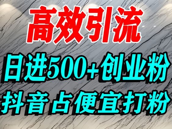 怎么打创业粉？抖音利用占便宜心理引流创业粉，单人日引500+精准流量-理想项目库