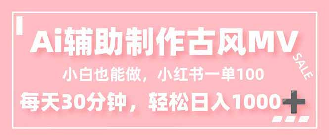 小白也能做！AI辅助制作古风MV，小红薯一单100，每天30分钟轻松日入1000+-理想项目库
