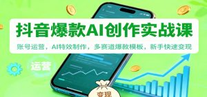 抖音AI爆款创作实战课:账号运营,AI特效制作,多赛道爆款模板,新手快速变现-理想项目库