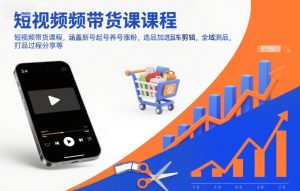 短视频带货课程,涵盖新号起号养号涨粉,选品加选品车剪辑,全域测品,打品过程分享等-理想项目库