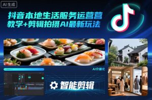 抖音本地生活服务运营教学+剪辑拍摄AI最新玩法-理想项目库