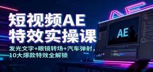 短视频AE特效实操课:发光文字+眼镜转场+汽车弹射,10大爆款特效全解锁-理想项目库