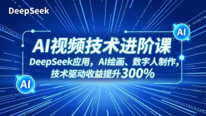 AI视频技术进阶课,DeepSeek应用、AI绘画、数字人制作,技术驱动收益提升300%-理想项目库