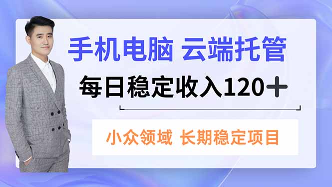 手机、电脑云端托管，每日稳定收入120+，小众领域长期稳定-理想项目库