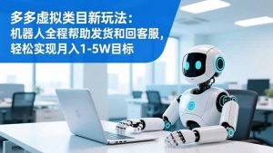 多多虚拟类目新玩法:机器人全程帮助发货和回客服,轻松实现月入1-5W目标-理想项目库