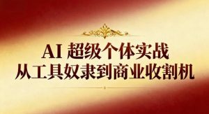AI超级个体实战:从工具奴隶到商业收割机-理想项目库