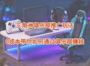 项目拆解:三角洲俱乐部推广玩法,0成本带你如何通过俱乐部賺钱-理想项目库