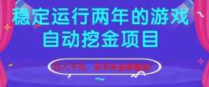稳定运行两年的游戏自动挖金项目,日入1k+,永不失业的副业【揭秘】-理想项目库