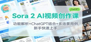 Sora 2 AI视频创作课:功能解析+ChatGPT结合+多场景用例,新手快速上手-理想项目库