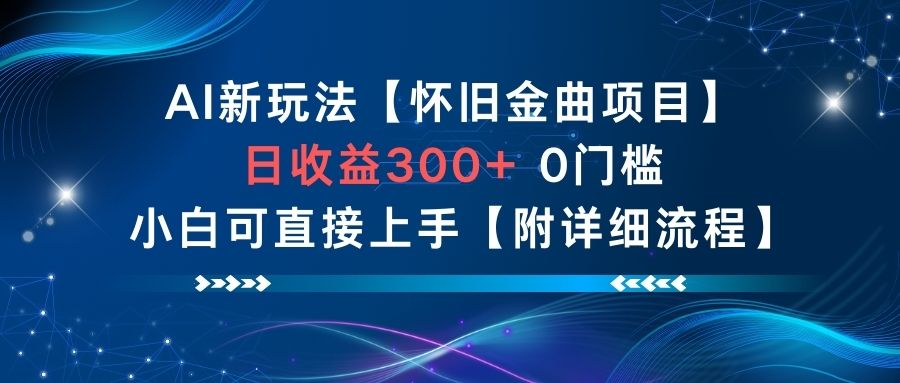 AI新玩法，怀旧金曲项目，日收益3张+，0门槛小白可直接上手【附详细流程】-理想项目库