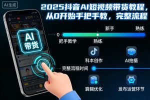 2025抖音AI短视频带货教程,从0开始手把手教,完整流程-理想项目库