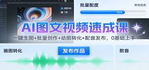 AI图文视频速成课:一键生图+批量创作+动图转化+配音发布,0基础上手-理想项目库