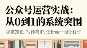 公众号运营实战:从0到1的系统突围-理想项目库