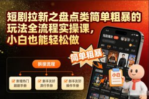 短剧拉新之盘点类简单粗暴的玩法全流程实操课,小白也能轻松做-理想项目库