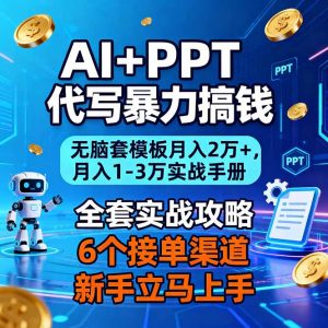 AI+PPT代写暴力搞钱:无脑套模板月入2万+,月入1-3万实战手册-理想项目库