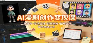 AI漫剧创作变现课:工具使用+导演思维+剪辑精修+接单变现,新手快速上手-理想项目库