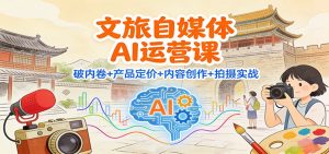 文旅自媒体AI运营课:破内卷+产品定价+内容创作+拍摄实战-理想项目库