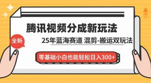 腾讯视频分成计划最新教程:25年蓝海赛道,混剪、搬运双玩法,零基础小白也能轻松日入300+-理想项目库
