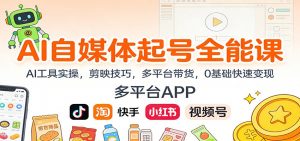 AI自媒体起号全能课:AI工具实操,剪映技巧,多平台带货,0基础快速变现-理想项目库