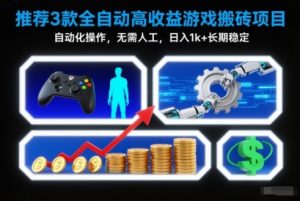 【推荐】3款全自动高收益游戏搬砖项目,自动化操作,无需人工,日入1k+,长期稳定【揭秘】-理想项目库