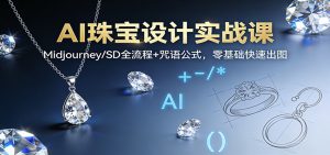 AI珠宝设计实战课:Midjourney/SD全流程+咒语公式,零基础快速出图-理想项目库
