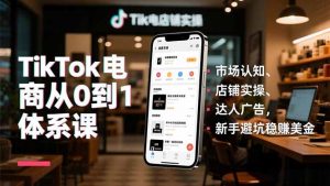 TikTok电商从0到1体系课,市场认知、店铺实操、达人广告,新手避坑稳赚美金-理想项目库