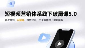 短视频营销体系线下破局课5.0,定位策划、AI赋能、投放优化,三天重构线上增长模型-理想项目库