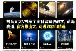 抖音某大V独家宇宙科普解说教学，蓝海赛道，官方推流大，可进独家和精选-理想项目库