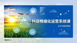 抖店精细化运营系统课,商品卡优化、达人建联、千川投放,全方位提效增润-理想项目库