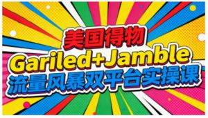 美国得物Gariled+Jamble流量风暴双平台实操课，两大美国热门平台全流程运营-理想项目库