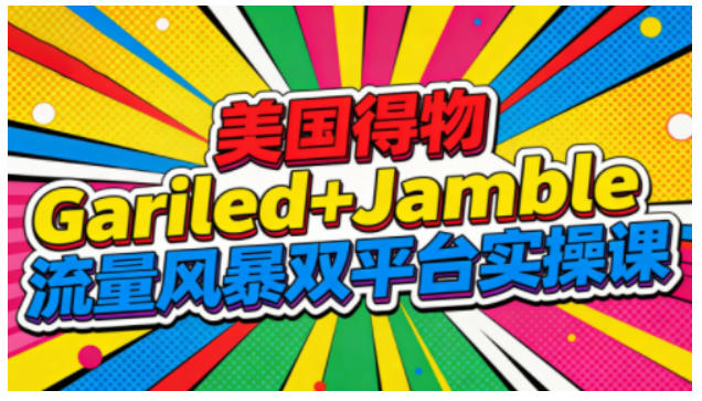 美国得物Gariled+Jamble流量风暴双平台实操课，两大美国热门平台全流程运营-理想项目库