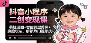 抖音小程序二创变现课：萌娃漫画+智能发型剪辑+换脸玩法，解锁热门视频技巧-理想项目库