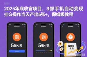 2025年底收官项目,3部手机自动变现,挂G操作当天产出5张+,保姆级教程【揭秘】-理想项目库