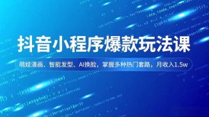 抖音小程序爆款玩法课,萌娃漫画、智能发型、AI换脸,掌握多种热门套路,月收入1.5w-理想项目库