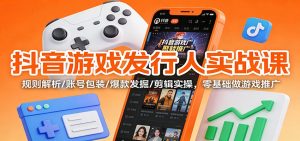 抖音游戏发行人实战课:规则解析/账号包装/爆款发掘 /剪辑实操,零基础做游戏推广-理想项目库
