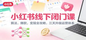 小红书线下闭门课:算法,爆款,变现全攻略,三天升级运营体系-理想项目库