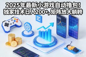 2025年最新小游戏自动撸包!独家技术日入2张+,矩阵放大躺賺【揭秘】-理想项目库