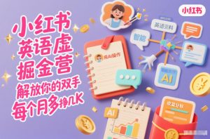 小红书英语虚拟资料掘金营,纯AI操作,解放你的双手,每个月多挣几K-理想项目库