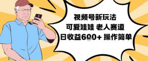 视频号新玩法,可爱娃娃视频制作教学,老人赛道,日收益6张+操作简单-理想项目库