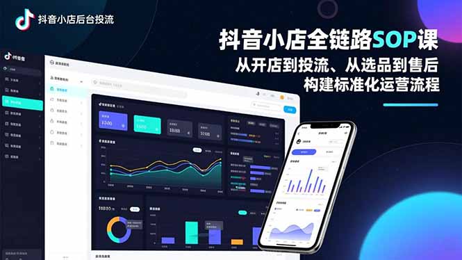 抖音小店全链路SOP课，从开店到投流、从选品到售后，构建标准化运营流程-理想项目库