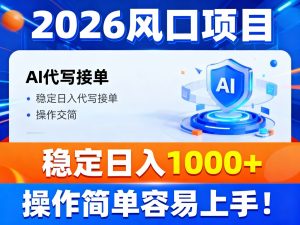 2026风口项目,提供接单渠道,AI代写接单,稳定日入1000+,操作简单容易上手-理想项目库