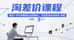 淘差价课程,淘宝一件代发精细化运营模式,不囤货低成本做电商(更新12月)-理想项目库