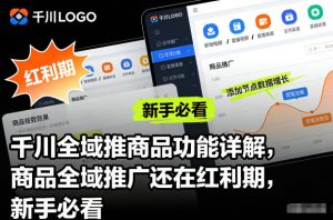 千川全域推商品功能详解，商品全域推广还在红利期，新手必看-理想项目库