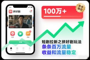 短剧拉新之拼好剧玩法，条条百万流量，收益和流量稳定-理想项目库