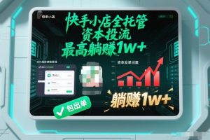 【快手小店全托管】资本投流，包出单，最高躺賺1w+【揭秘】-理想项目库