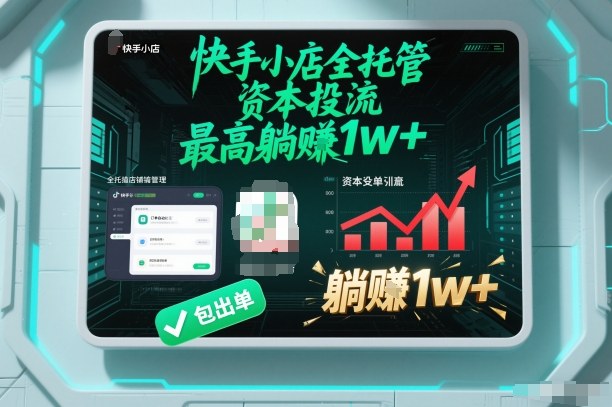 【快手小店全托管】资本投流，包出单，最高躺賺1w+【揭秘】-理想项目库