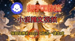 Coze扣子智能体工作流一键生成小说推文视频,保姆级搭建教学-理想项目库