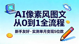 AI像素风图文从0到1全流程,新手友好,实测单月变现5位数-理想项目库